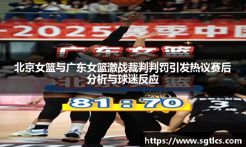 北京女篮与广东女篮激战裁判判罚引发热议赛后分析与球迷反应