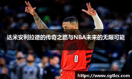 达米安利拉德的传奇之路与NBA未来的无限可能
