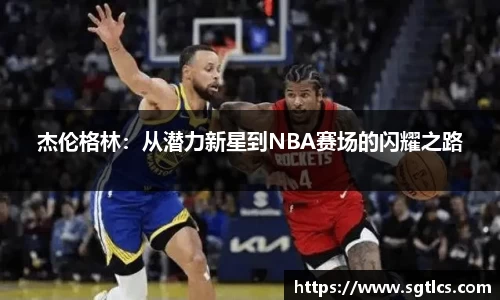 杰伦格林：从潜力新星到NBA赛场的闪耀之路