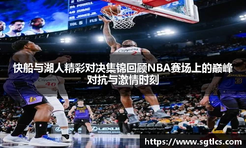 快船与湖人精彩对决集锦回顾NBA赛场上的巅峰对抗与激情时刻