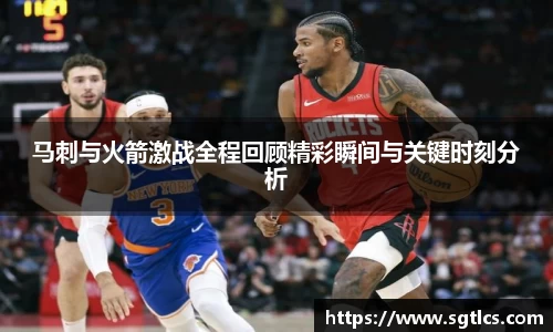 马刺与火箭激战全程回顾精彩瞬间与关键时刻分析