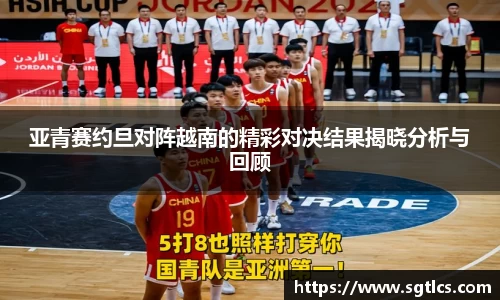 亚青赛约旦对阵越南的精彩对决结果揭晓分析与回顾