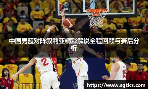 中国男篮对阵叙利亚精彩解说全程回顾与赛后分析