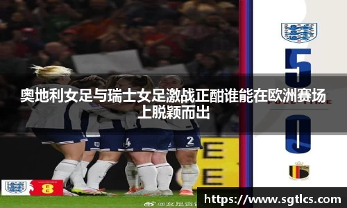 奥地利女足与瑞士女足激战正酣谁能在欧洲赛场上脱颖而出