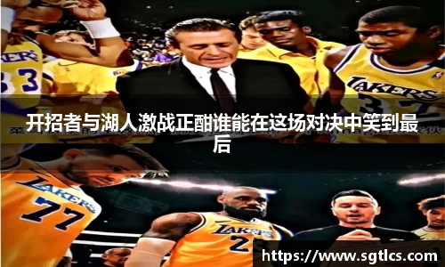 开招者与湖人激战正酣谁能在这场对决中笑到最后