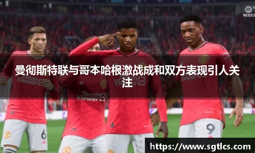 曼彻斯特联与哥本哈根激战成和双方表现引人关注