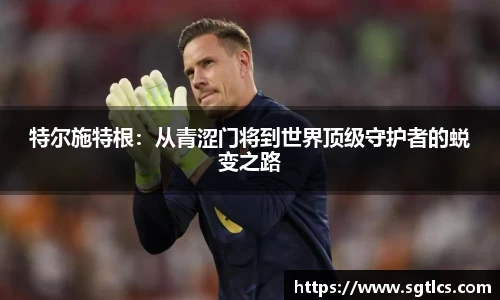 特尔施特根：从青涩门将到世界顶级守护者的蜕变之路