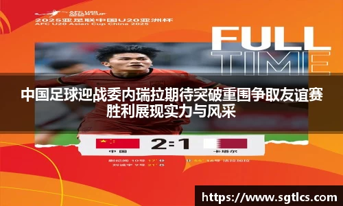 中国足球迎战委内瑞拉期待突破重围争取友谊赛胜利展现实力与风采