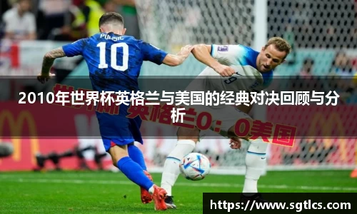 2010年世界杯英格兰与美国的经典对决回顾与分析