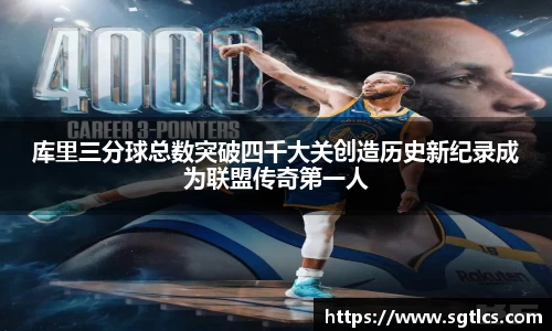 库里三分球总数突破四千大关创造历史新纪录成为联盟传奇第一人