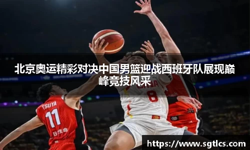 北京奥运精彩对决中国男篮迎战西班牙队展现巅峰竞技风采
