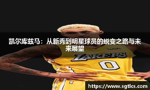 凯尔库兹马：从新秀到明星球员的蜕变之路与未来展望