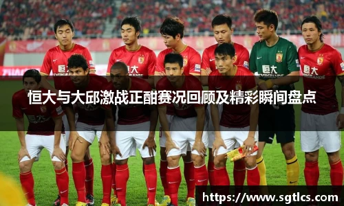 恒大与大邱激战正酣赛况回顾及精彩瞬间盘点