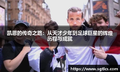 凯恩的传奇之路：从天才少年到足球巨星的辉煌历程与成就