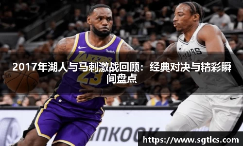 2017年湖人与马刺激战回顾：经典对决与精彩瞬间盘点