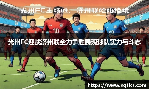 光州FC迎战济州联全力争胜展现球队实力与斗志